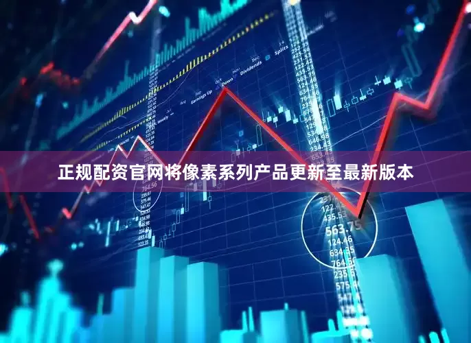 正规配资官网将像素系列产品更新至最新版本