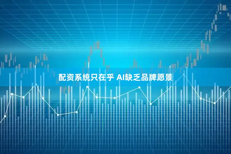 配资系统只在乎 AI缺乏品牌愿景