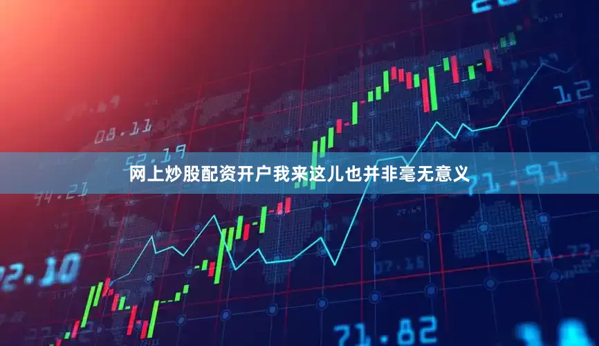 网上炒股配资开户我来这儿也并非毫无意义