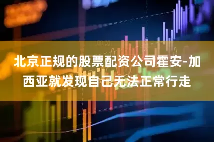 北京正规的股票配资公司霍安-加西亚就发现自己无法正常行走