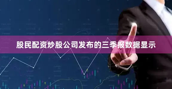 股民配资炒股 公司发布的三季报数据显示